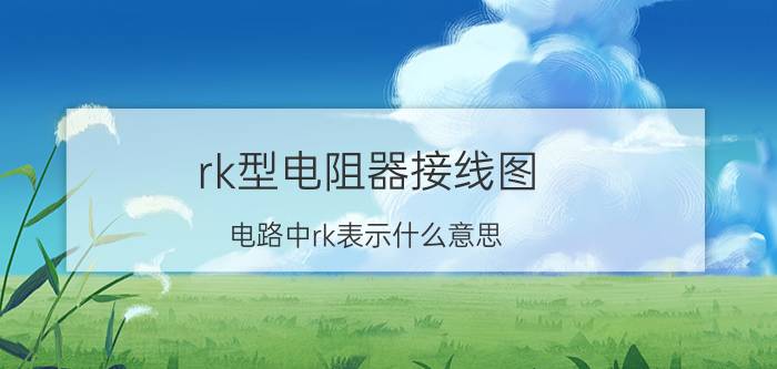 rk型电阻器接线图 电路中rk表示什么意思？